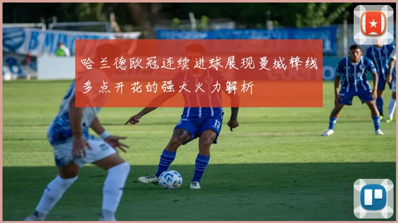 哈兰德欧冠连续进球展现曼城锋线多点开花的强大火力解析
