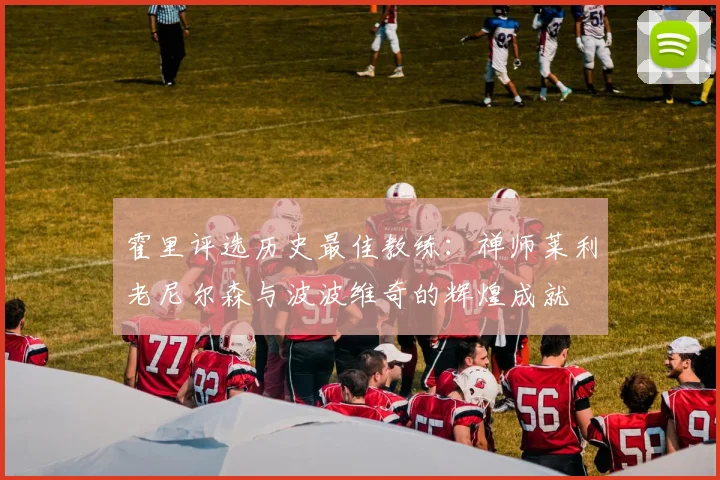 霍里评选历史最佳教练：禅师莱利老尼尔森与波波维奇的辉煌成就