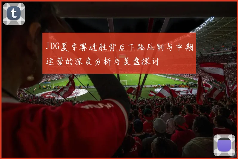 JDG夏季赛连胜背后下路压制与中期运营的深度分析与复盘探讨