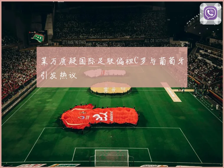 莱万质疑国际足联偏袒C罗与葡萄牙引发热议