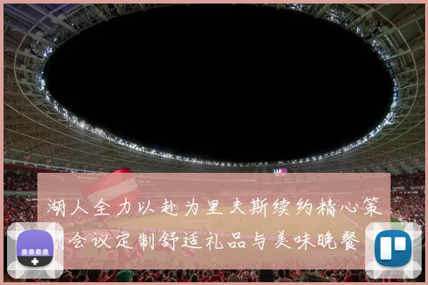 湖人全力以赴为里夫斯续约精心策划会议定制舒适礼品与美味晚餐
