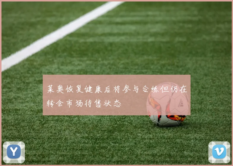 莱奥恢复健康后将参与合练但仍在转会市场待售状态