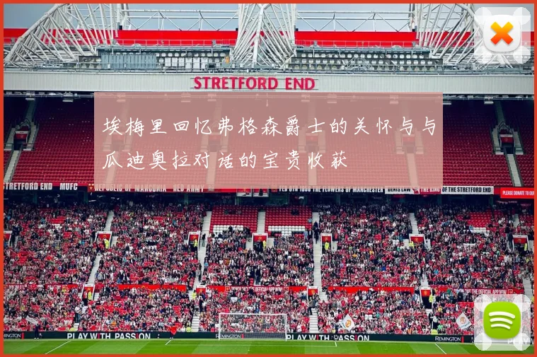 埃梅里回忆弗格森爵士的关怀与与瓜迪奥拉对话的宝贵收获