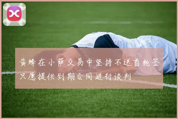黄蜂在小萨交易中坚持不送首轮签只愿提供到期合同进行谈判