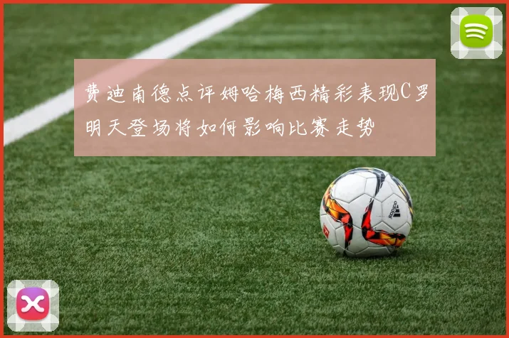 费迪南德点评姆哈梅西精彩表现C罗明天登场将如何影响比赛走势