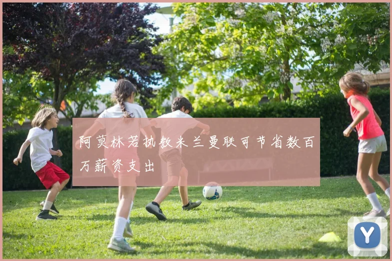 阿莫林若执教米兰曼联可节省数百万薪资支出