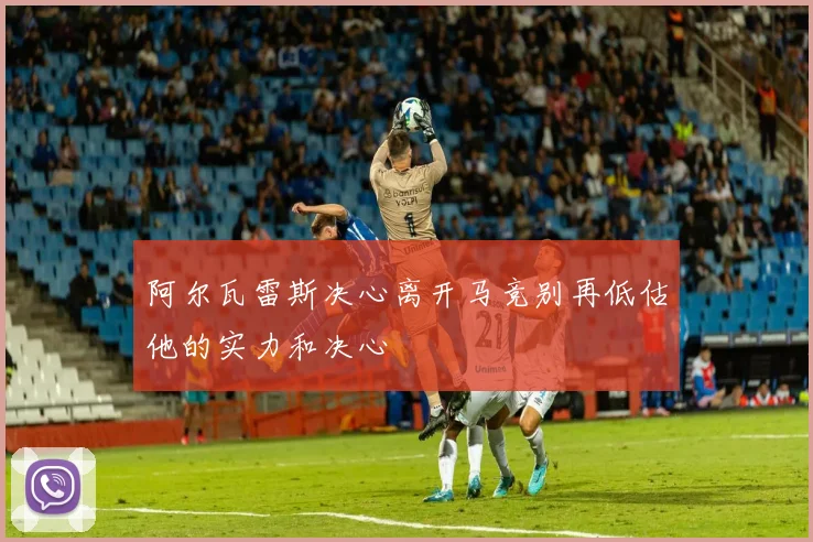 阿尔瓦雷斯决心离开马竞别再低估他的实力和决心