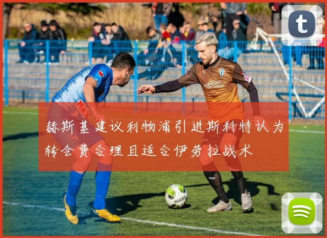 赫斯基建议利物浦引进斯科特认为转会费合理且适合伊劳拉战术